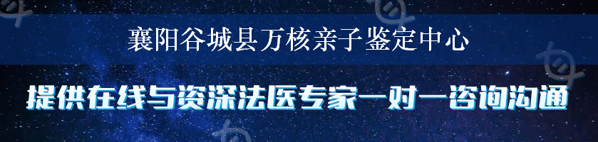 襄阳谷城县万核亲子鉴定中心